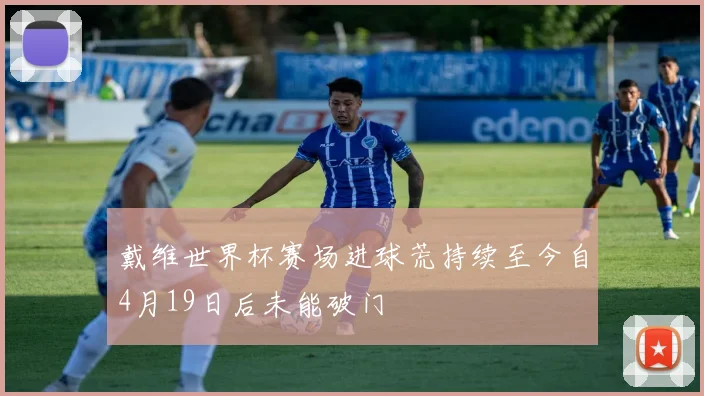 戴维世界杯赛场进球荒持续至今自4月19日后未能破门