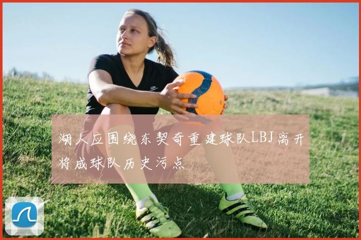 湖人应围绕东契奇重建球队LBJ离开将成球队历史污点