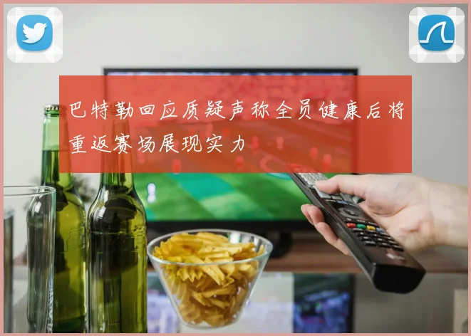巴特勒回应质疑声称全员健康后将重返赛场展现实力