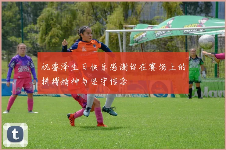 祝睿泽生日快乐感谢你在赛场上的拼搏精神与坚守信念