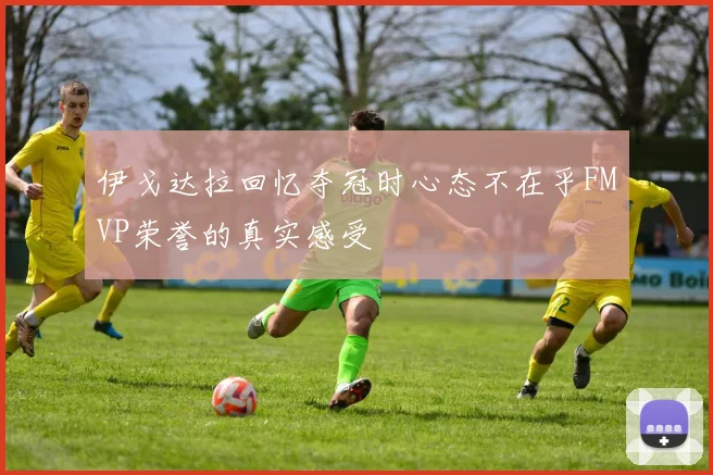 伊戈达拉回忆夺冠时心态不在乎FMVP荣誉的真实感受