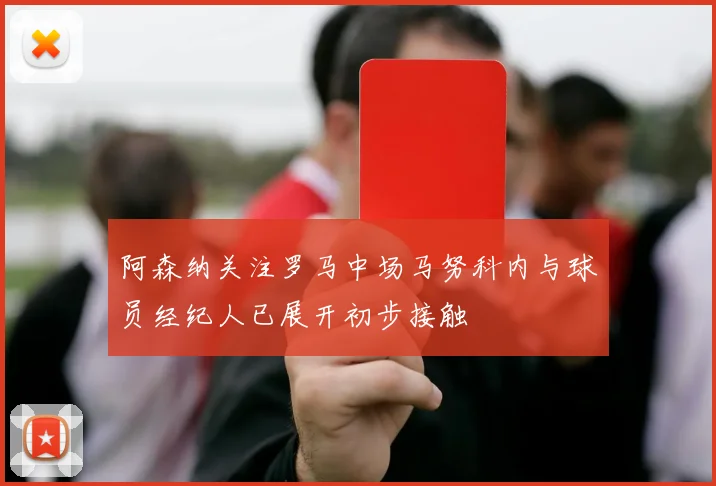 阿森纳关注罗马中场马努科内与球员经纪人已展开初步接触