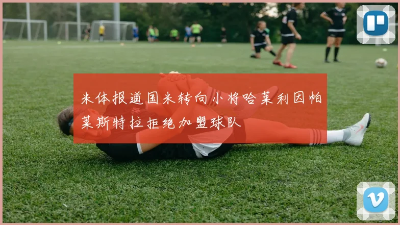 米体报道国米转向小将哈莱利因帕莱斯特拉拒绝加盟球队