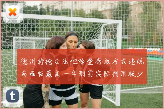 德州持枪合法但哈登存放方式违规或面临最高一年刑罚实际判刑极少