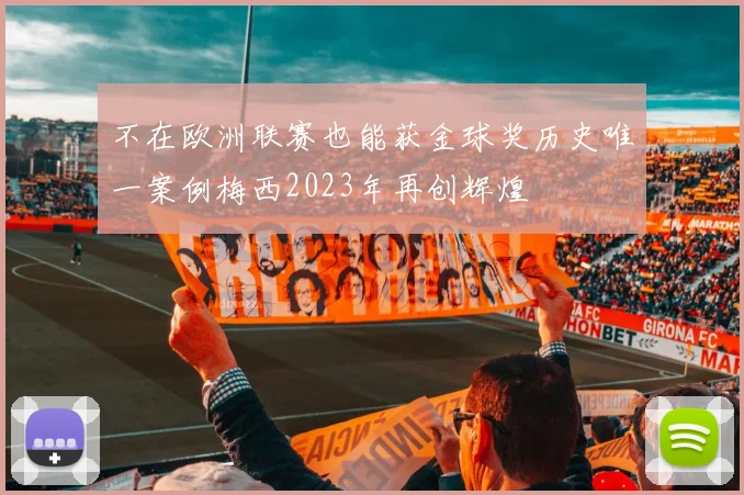 不在欧洲联赛也能获金球奖历史唯一案例梅西2023年再创辉煌